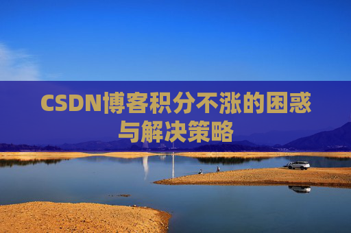 CSDN博客积分不涨的困惑与解决策略